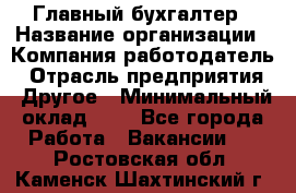 Главный бухгалтер › Название организации ­ Компания-работодатель › Отрасль предприятия ­ Другое › Минимальный оклад ­ 1 - Все города Работа » Вакансии   . Ростовская обл.,Каменск-Шахтинский г.